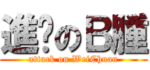 進擊のＢ腫 (attack on WeiChuan)