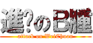 進擊のＢ腫 (attack on WeiChuan)