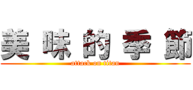 美 味 的 季 節 (attack on titan)
