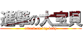 進撃の大宝貝 (attack on big baby)