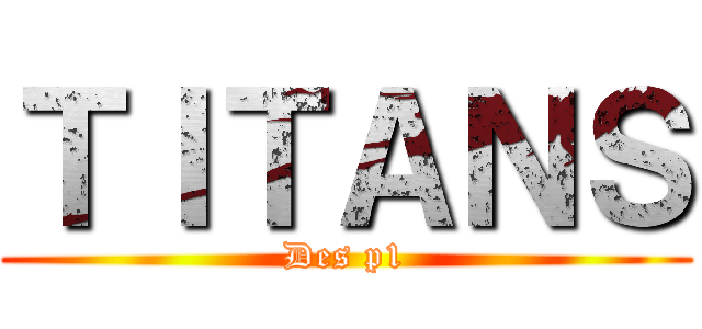 ＴＩＴＡＮＳ (Des p1)