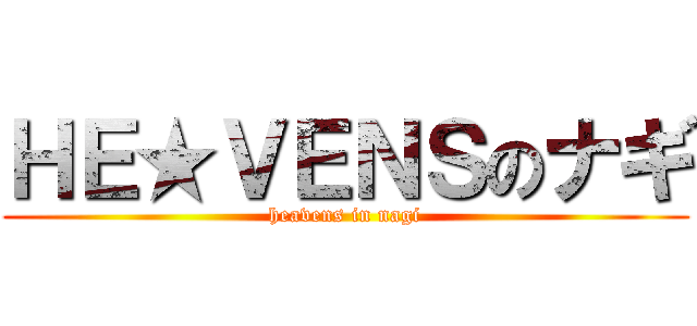 ＨＥ★ＶＥＮＳのナギ (heavens in nagi)