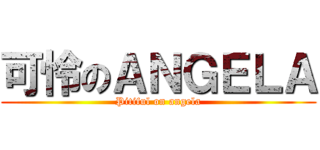 可怜のＡＮＧＥＬＡ (Pitiful on angela)