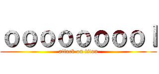 ｏｏｏｏｏｏｏｏｌ (attack on titan)