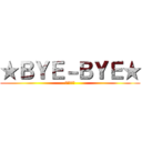 ★ＢＹＥ－ＢＹＥ★ (また明日☆)