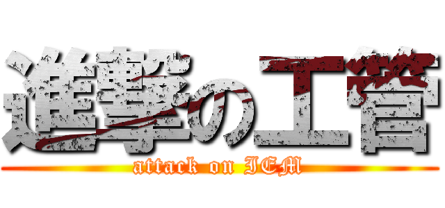 進撃の工管 (attack on IEM)