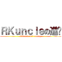 ＲＫｕｎｃｌｅの進擊 (RKuncle will coming)