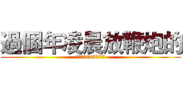 過個年凌晨放鞭炮的 (我祝你2025一切順遂)