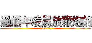 過個年凌晨放鞭炮的 (我祝你2025一切順遂)