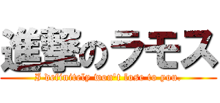 進撃のラモス (I definitely won't lose to you.)