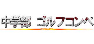 中学部 ゴルフコンペ (ついに！平日休みがきた！)