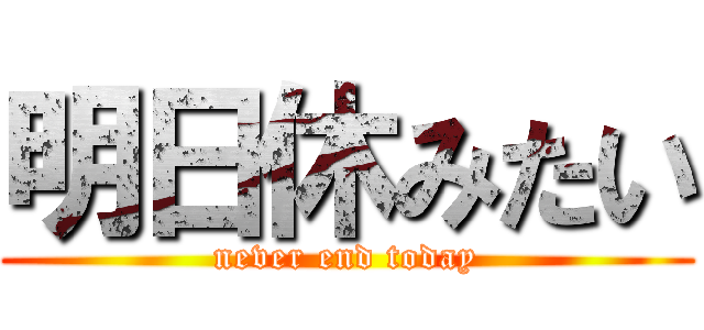 明日休みたい (never end today)