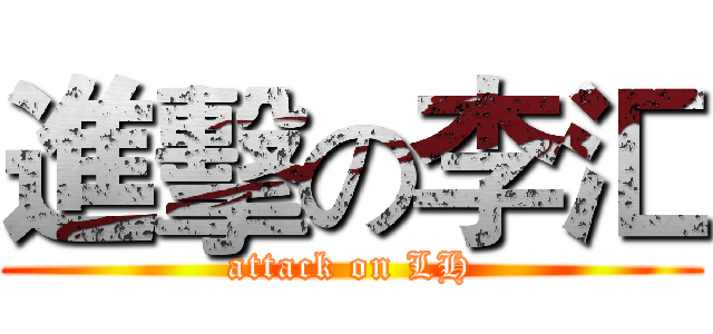 進擊の李汇 (attack on LH)