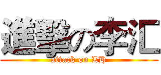 進擊の李汇 (attack on LH)