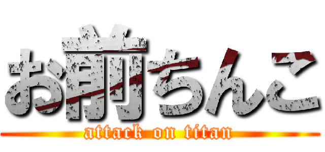 お前ちんこ (attack on titan)