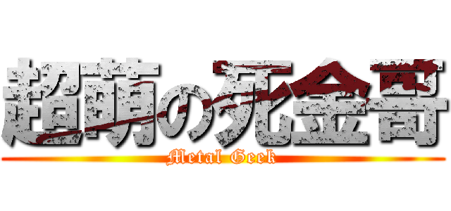 超萌の死金哥 (Metal Geek)