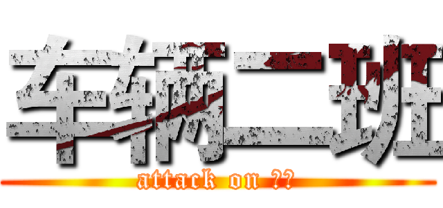 车辆二班 (attack on 天院)