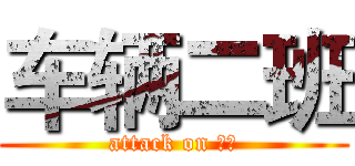 车辆二班 (attack on 天院)