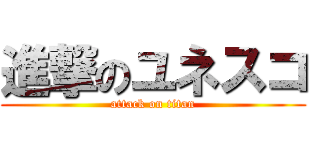 進撃のユネスコ (attack on titan)