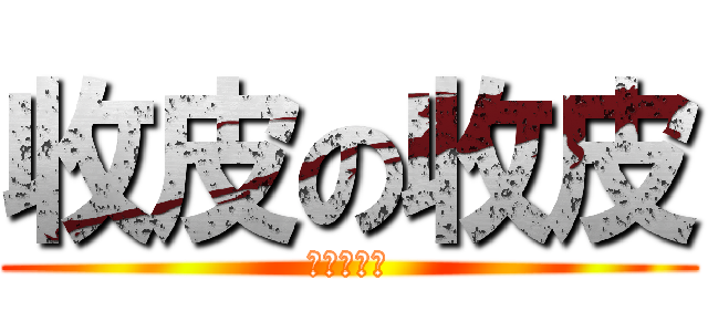 收皮の收皮 (收皮の收皮)