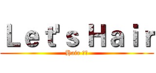Ｌｅｔ'ｓ Ｈａｉｒ (Hair 不要)