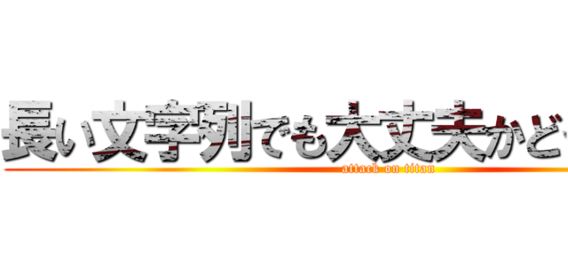 長い文字列でも大丈夫かどうかの試験 (attack on titan)
