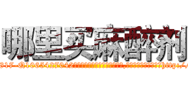 哪里买麻醉剂 (哪里买麻醉剂【电-151x68344x817-Q1065427042元吉药业】我们做的是长期生意,靠的是老客户长期支持http://sngk.net/VUCZaL

参考消息网我们做的是长期生意,靠的是老客户长期支持也许我们早该意识到，就连鲍勃·霍斯金斯（金球奖戏剧类电影男主角 
)