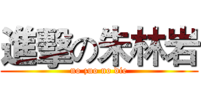 進擊の朱林岩 (no zuo no die)