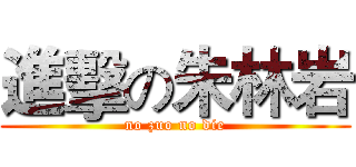 進擊の朱林岩 (no zuo no die)