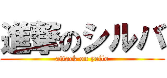 進撃のシルバ (attack on yello)