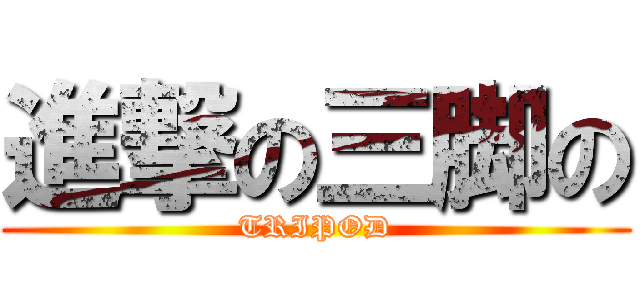進撃の三脚の (TRIPOD)
