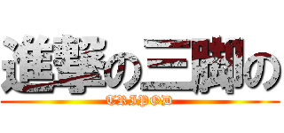 進撃の三脚の (TRIPOD)