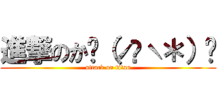 進撃のか٩（ˊᗜˋ＊）و (attack on titan)