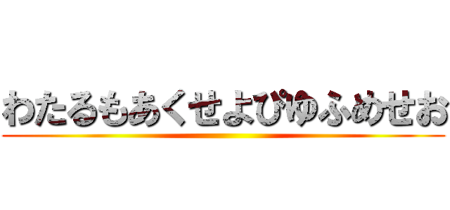 わたるもあくせよぴゆふめせお ()