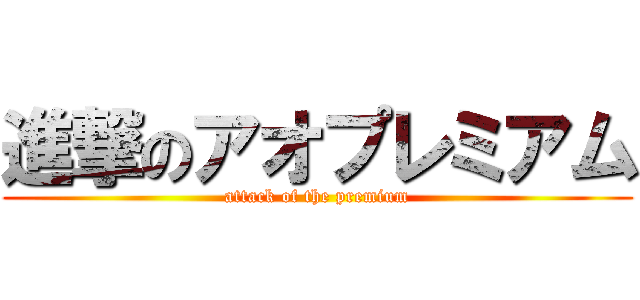 進撃のアオプレミアム (attack of the premium)