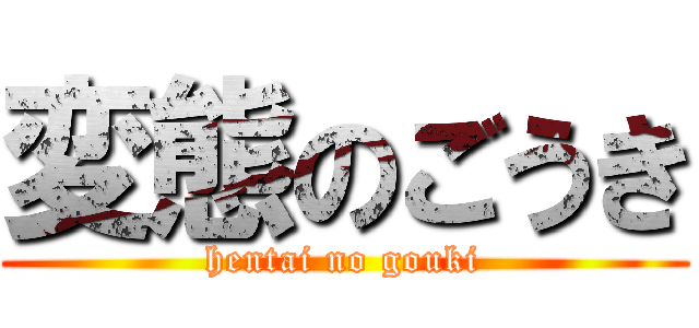 変態のごうき (hentai no gouki)