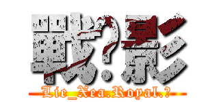 戰玥影 (Lie_Xea.Royal.ζ)