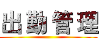 出 勤 管 理 ()