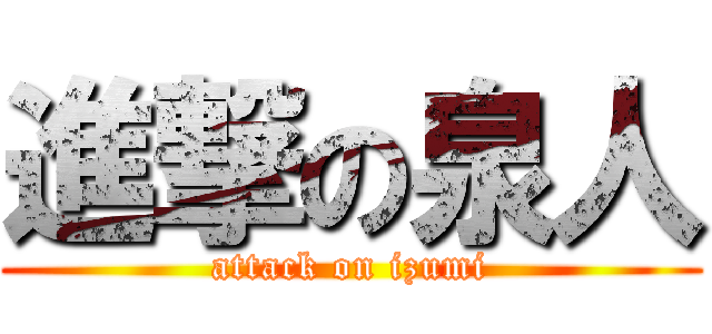 進撃の泉人 (attack on izumi)