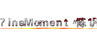 ⒻｉｎｅＭｏｍｅｎｔ 〃陈１凡 (attack on titan)