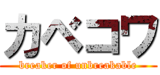 カベコワ (breaker of unbreakable)