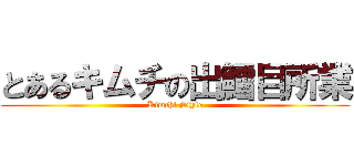とあるキムチの出鱈目所業 (Kimchi Style)
