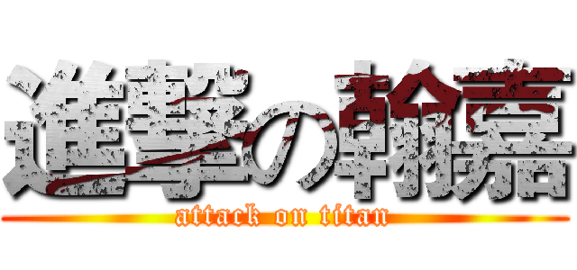 進撃の翰嘉 (attack on titan)