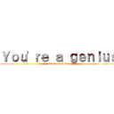 Ｙｏｕ\'ｒｅ ａ ｇｅｎｉｕｓ (attack on genius)