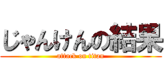 じゃんけんの結果 (attack on titan)