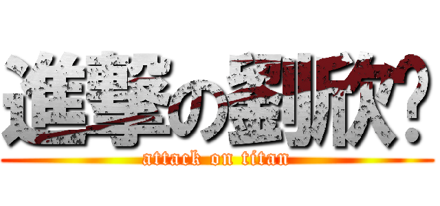 進撃の劉欣婷 (attack on titan)