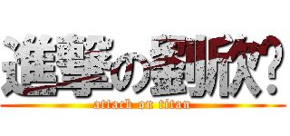 進撃の劉欣婷 (attack on titan)