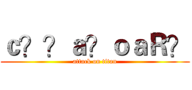 ｃ？？ａ？ｏａＲ？ (attack on titan)