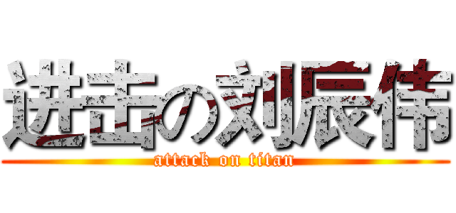 进击の刘辰伟 (attack on titan)