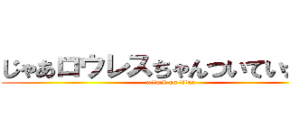 じゃあロウレスちゃんついていかせる (attack on titan)
